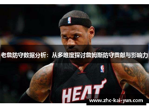 老詹防守数据分析:从多维度探讨詹姆斯防守贡献与影响力 老詹防守数据分析:从多维度探讨詹姆斯防守贡献与影响力