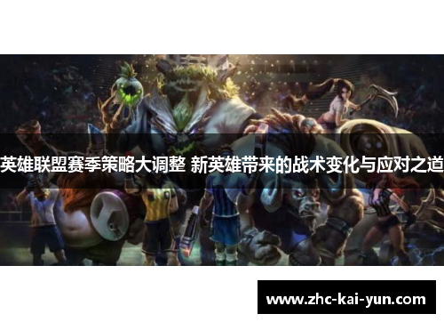 英雄联盟赛季策略大调整 新英雄带来的战术变化与应对之道