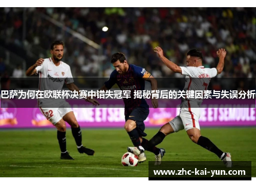 巴萨为何在欧联杯决赛中错失冠军 揭秘背后的关键因素与失误分析 巴萨为何在欧联杯决赛中错失冠军 揭秘背后的关键因素与失误分析
