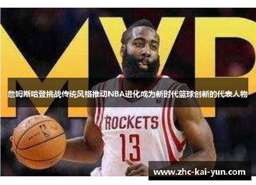 詹姆斯哈登挑战传统风格推动NBA进化成为新时代篮球创新的代表人物 詹姆斯哈登挑战传统风格推动NBA进化成为新时代篮球创新的代表人物