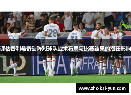 评估普利希奇缺阵对球队战术布局与比赛结果的潜在影响