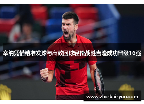 辛纳凭借精准发球与高效回球轻松战胜吉隆成功晋级16强 辛纳凭借精准发球与高效回球轻松战胜吉隆成功晋级16强