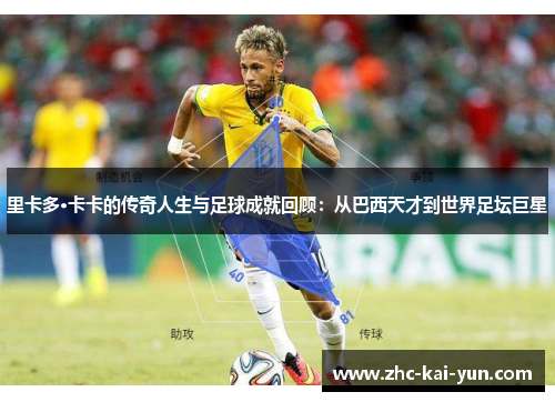 里卡多·卡卡的传奇人生与足球成就回顾:从巴西天才到世界足坛巨星 里卡多·卡卡的传奇人生与足球成就回顾:从巴西天才到世界足坛巨星