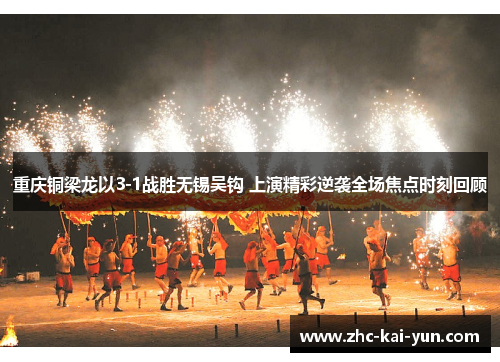 重庆铜梁龙以3-1战胜无锡吴钩 上演精彩逆袭全场焦点时刻回顾