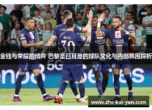 金钱与荣耀的博弈 巴黎圣日耳曼的球队文化与内部氛围探析 金钱与荣耀的博弈 巴黎圣日耳曼的球队文化与内部氛围探析