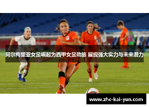 阿尔梅里亚女足崛起为西甲女足劲旅 展现强大实力与未来潜力 阿尔梅里亚女足崛起为西甲女足劲旅 展现强大实力与未来潜力