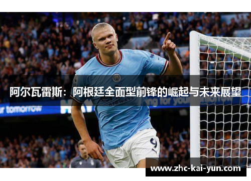 阿尔瓦雷斯:阿根廷全面型前锋的崛起与未来展望 阿尔瓦雷斯:阿根廷全面型前锋的崛起与未来展望