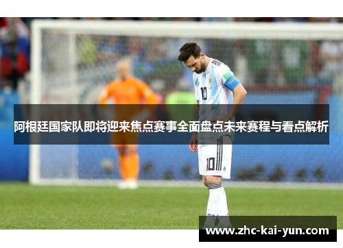 阿根廷国家队即将迎来焦点赛事全面盘点未来赛程与看点解析