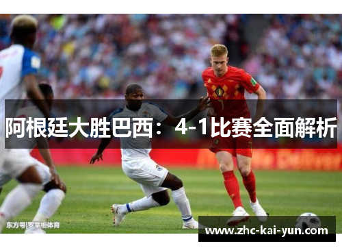 阿根廷大胜巴西：4-1比赛全面解析