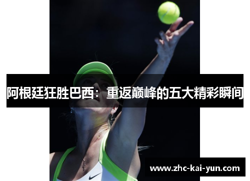 阿根廷狂胜巴西：重返巅峰的五大精彩瞬间