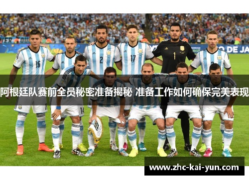 阿根廷队赛前全员秘密准备揭秘 准备工作如何确保完美表现 阿根廷队赛前全员秘密准备揭秘 准备工作如何确保完美表现