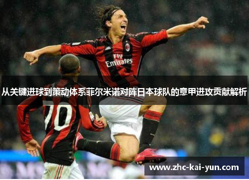 从关键进球到策动体系菲尔米诺对阵日本球队的意甲进攻贡献解析 从关键进球到策动体系菲尔米诺对阵日本球队的意甲进攻贡献解析