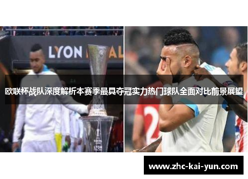 欧联杯战队深度解析本赛季最具夺冠实力热门球队全面对比前景展望 欧联杯战队深度解析本赛季最具夺冠实力热门球队全面对比前景展望