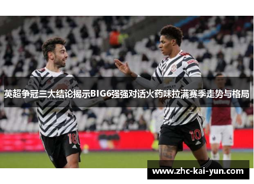 英超争冠三大结论揭示BIG6强强对话火药味拉满赛季走势与格局 英超争冠三大结论揭示BIG6强强对话火药味拉满赛季走势与格局