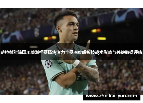 萨拉赫对阵国米美洲杯赛场统治力全景深度解析技战术影响与关键数据评估