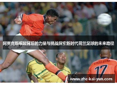阿贾克斯崛起背后的力量与挑战探索新时代荷兰足球的未来路径 阿贾克斯崛起背后的力量与挑战探索新时代荷兰足球的未来路径