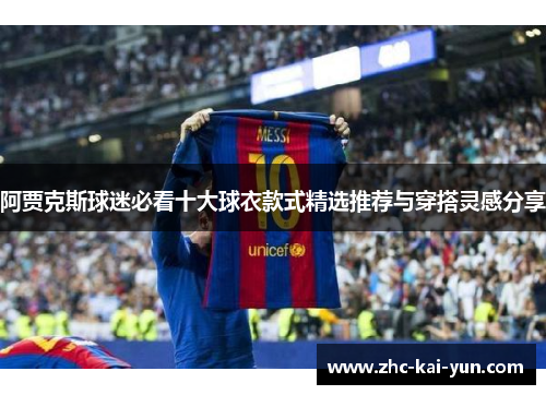 阿贾克斯球迷必看十大球衣款式精选推荐与穿搭灵感分享 阿贾克斯球迷必看十大球衣款式精选推荐与穿搭灵感分享