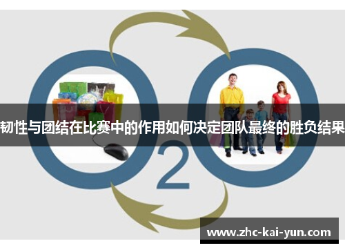 韧性与团结在比赛中的作用如何决定团队最终的胜负结果