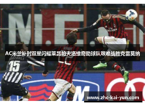 AC米兰补时双星闪耀莱昂帕夫洛维奇助球队艰难战胜克雷莫纳