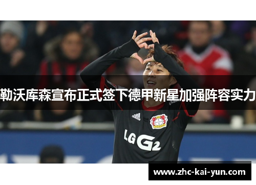 勒沃库森宣布正式签下德甲新星加强阵容实力