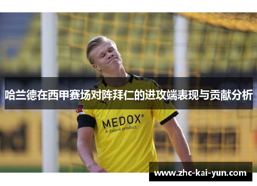 哈兰德在西甲赛场对阵拜仁的进攻端表现与贡献分析 哈兰德在西甲赛场对阵拜仁的进攻端表现与贡献分析