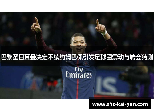 巴黎圣日耳曼决定不续约姆巴佩引发足球圈震动与转会猜测