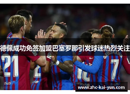 德佩成功免签加盟巴塞罗那引发球迷热烈关注