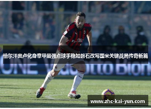恰尔汗奥卢化身意甲最强点球手稳如磐石改写国米关键战局传奇新篇