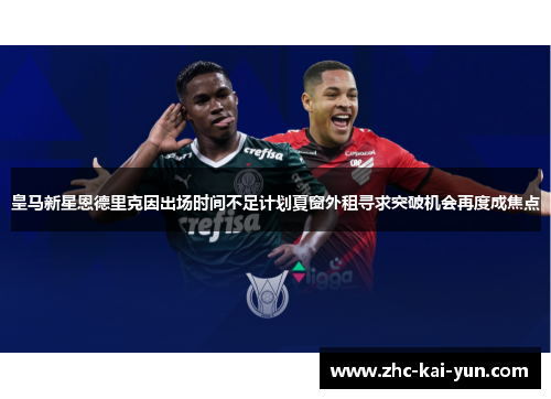 皇马新星恩德里克因出场时间不足计划夏窗外租寻求突破机会再度成焦点