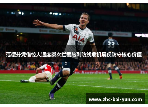 范德芬凭借惊人速度屡次拦截热刺防线危机展现防守核心价值
