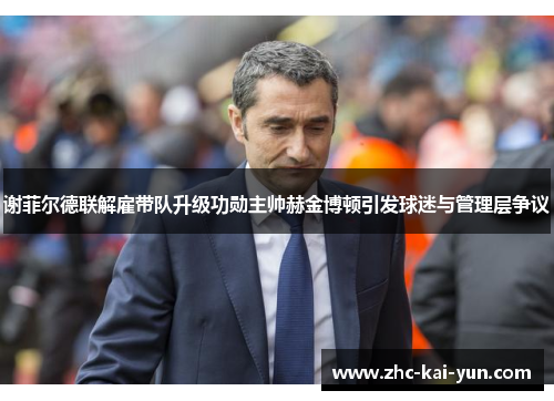 谢菲尔德联解雇带队升级功勋主帅赫金博顿引发球迷与管理层争议 谢菲尔德联解雇带队升级功勋主帅赫金博顿引发球迷与管理层争议