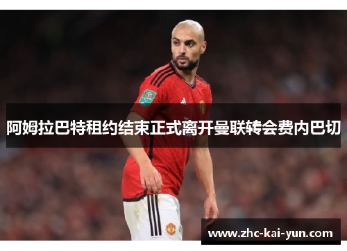 阿姆拉巴特租约结束正式离开曼联转会费内巴切 阿姆拉巴特租约结束正式离开曼联转会费内巴切