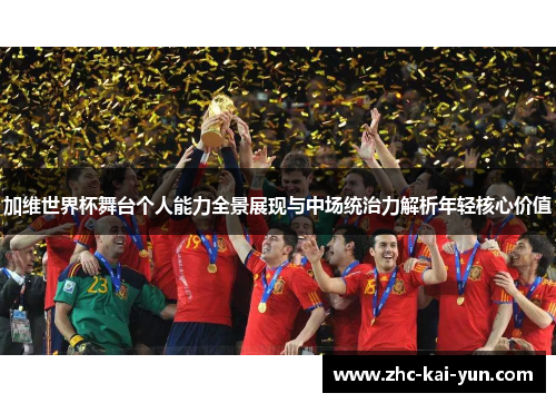 加维世界杯舞台个人能力全景展现与中场统治力解析年轻核心价值