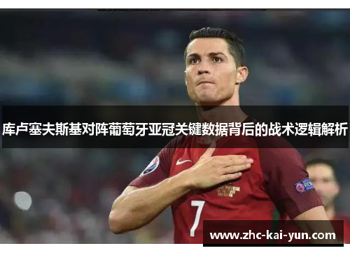 库卢塞夫斯基对阵葡萄牙亚冠关键数据背后的战术逻辑解析