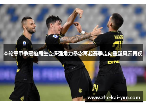 本轮意甲争冠格局生变多强角力悬念再起赛季走向重塑风云再现 本轮意甲争冠格局生变多强角力悬念再起赛季走向重塑风云再现